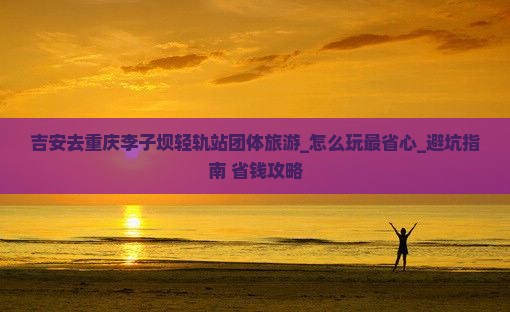 吉安去重庆李子坝轻轨站团体旅游