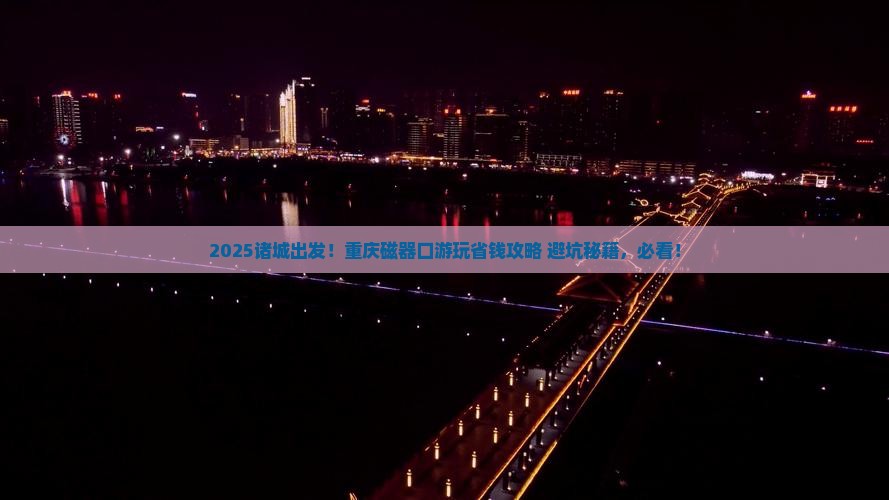 诸城到重庆磁器口景点 诸城到重庆磁器口景点