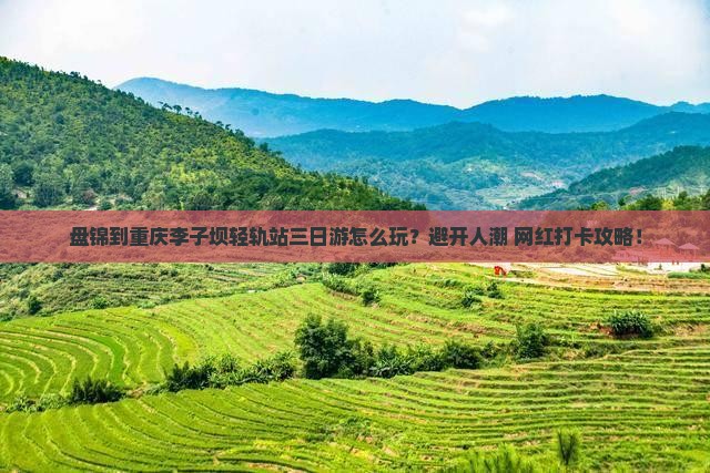 盘锦到重庆李子坝轻轨站三日游 盘锦到重庆李子坝轻轨站三日游
