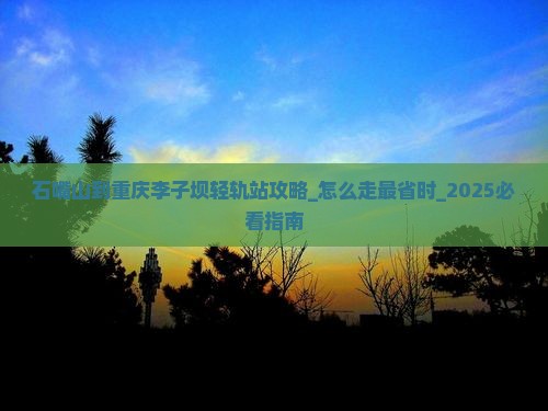石嘴山到重庆李子坝轻轨站攻略