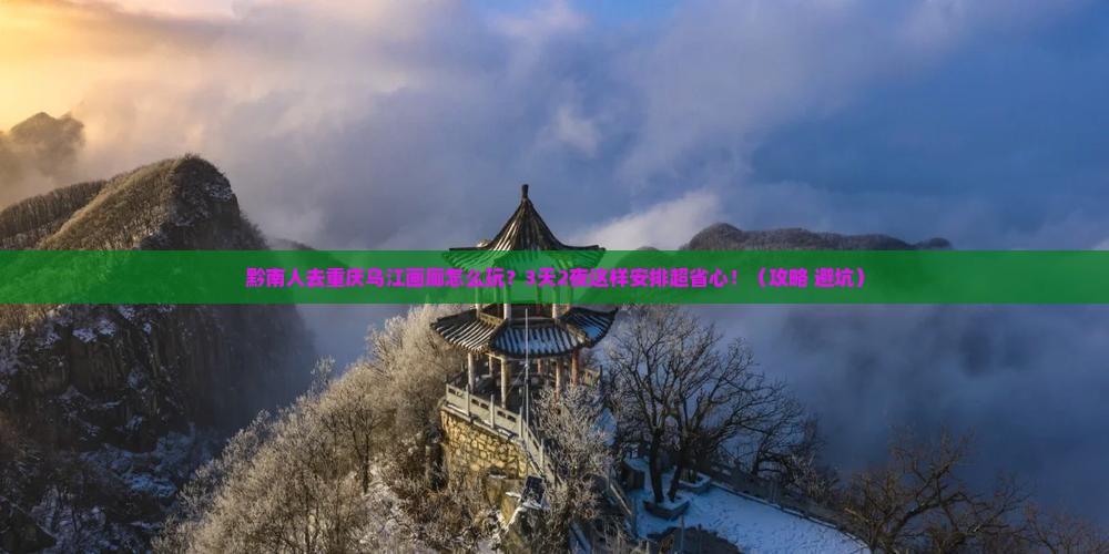 黔南去重庆乌江画廊团体旅游