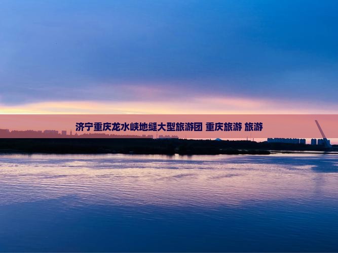 济宁去重庆龙水峡地缝大型旅游团
