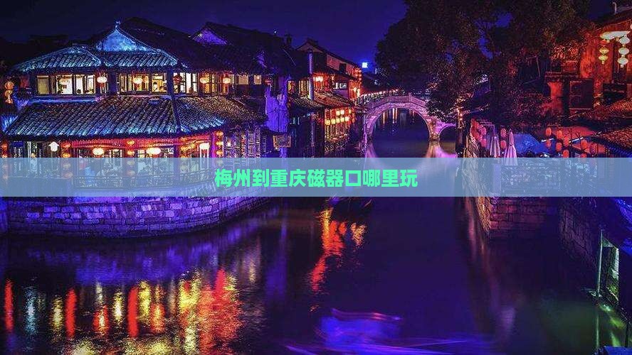梅州到重庆磁器口哪里玩