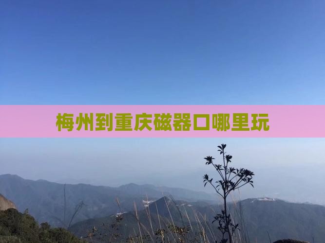 梅州到重庆磁器口哪里玩
