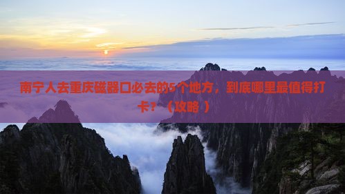 南宁去重庆磁器口必去地
