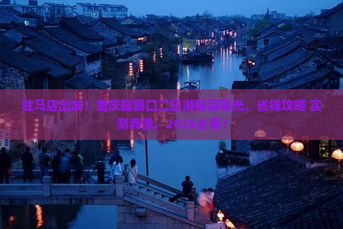 驻马店去重庆磁器口二日游 驻马店去重庆磁器口二日游
