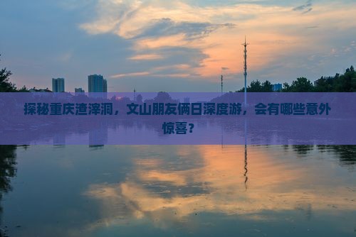 文山去重庆渣滓洞二日游