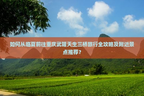 临夏到重庆武隆天生三桥哪里玩