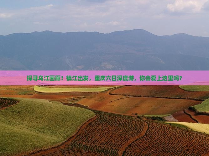 镇江去重庆乌江画廊六日游