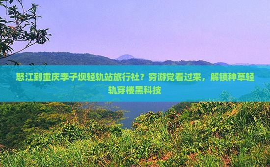 怒江到重庆李子坝轻轨站旅行社