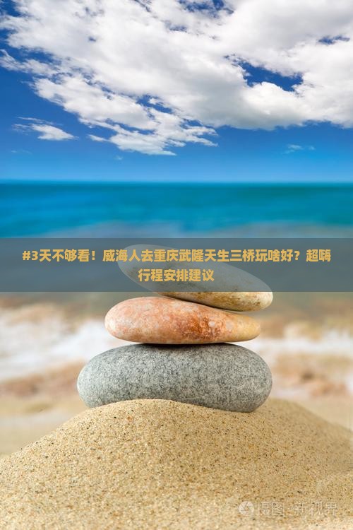 威海去重庆武隆天生三桥五日游