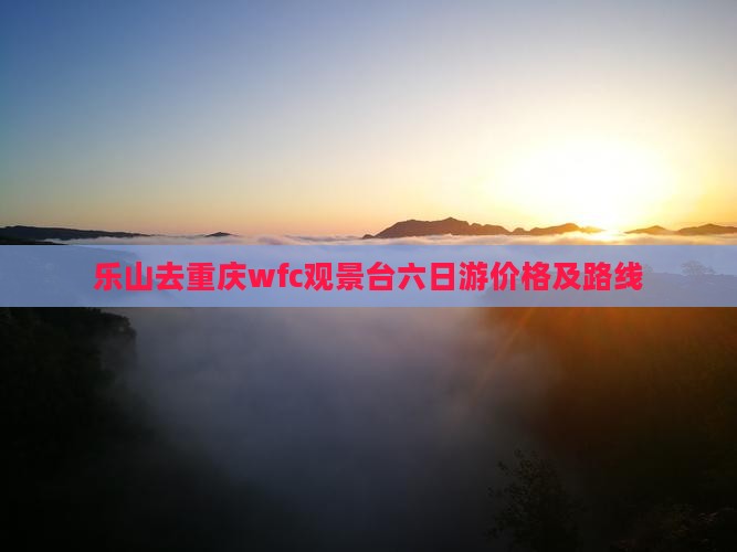 乐山去重庆wfc观景台六日游