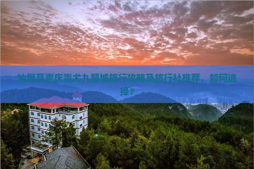 汕尾到重庆蚩尤九黎城旅行社