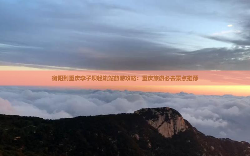 衡阳到重庆李子坝轻轨站旅行社