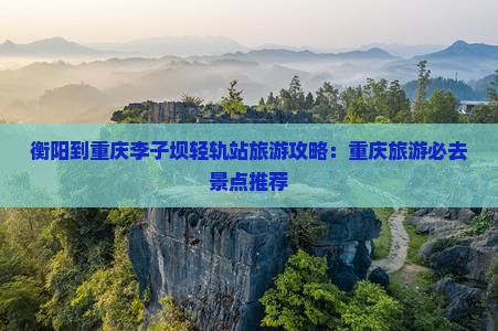 衡阳到重庆李子坝轻轨站旅行社