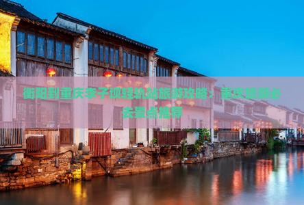 衡阳到重庆李子坝轻轨站旅行社
