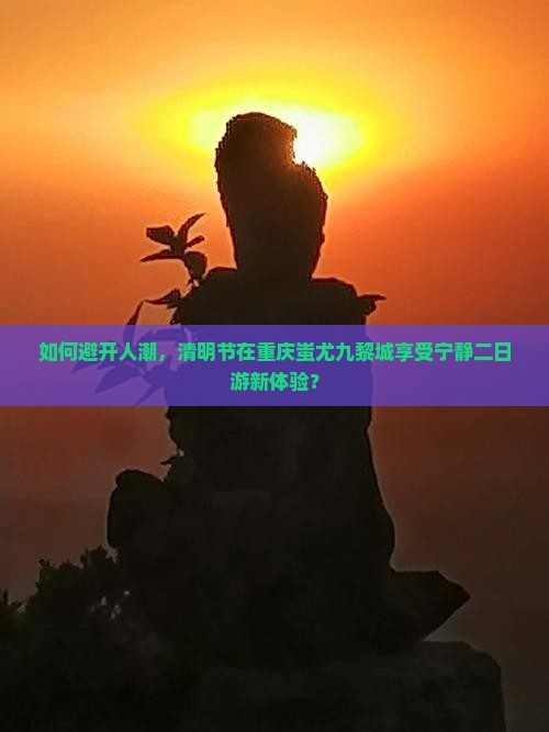 清明节到重庆蚩尤九黎城二日游