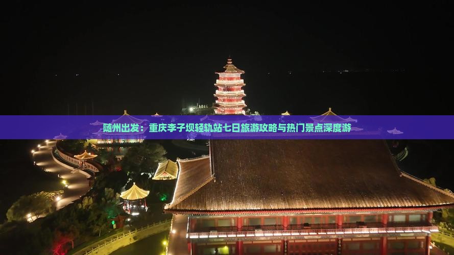 随州去重庆李子坝轻轨站七日游