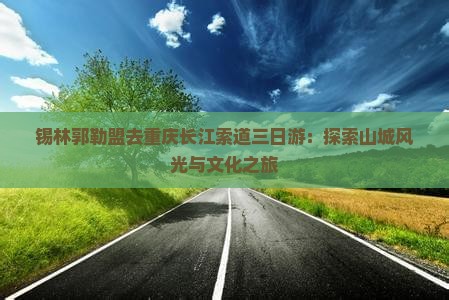 锡林郭勒盟去重庆长江索道三日游