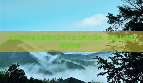 汕头到重庆武隆天生三桥六日游