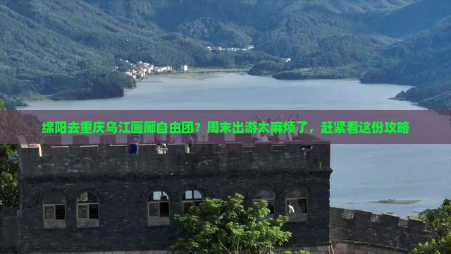 绵阳去重庆乌江画廊自由团