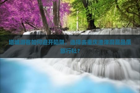 塔城去重庆渣滓洞旅行社