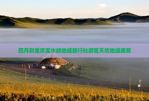 四月到重庆龙水峡地缝旅行社