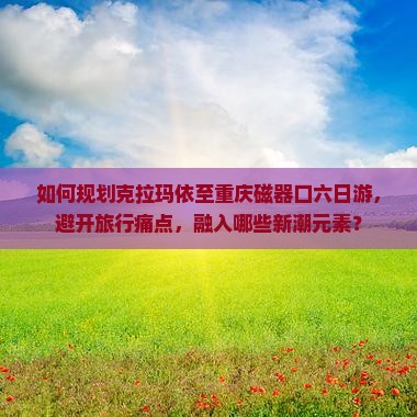 克拉玛依到重庆磁器口六日游