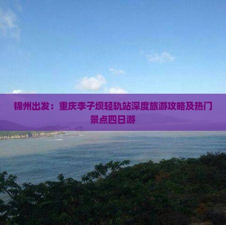 锦州到重庆李子坝轻轨站四日游