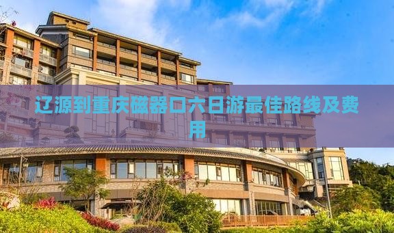 辽源到重庆磁器口六日游