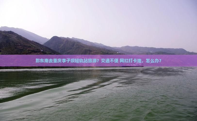 黔东南去重庆李子坝轻轨站旅游