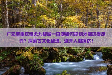 广元到重庆蚩尤九黎城一日