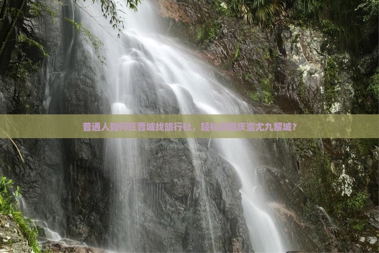 晋城去重庆蚩尤九黎城旅行社