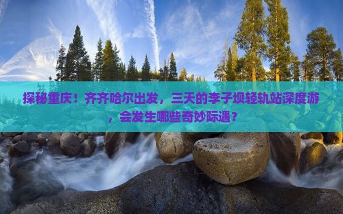 齐齐哈尔去重庆李子坝轻轨站三日游