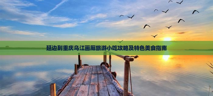延边到重庆乌江画廊旅游小吃
