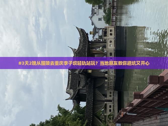 醴陵到重庆李子坝轻轨站七日游