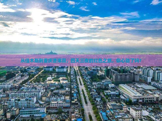 佳木斯去重庆渣滓洞四日游