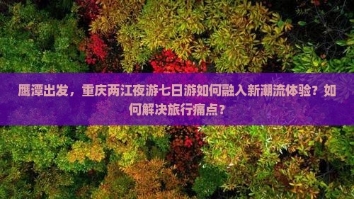 鹰潭到重庆两江夜游七日游