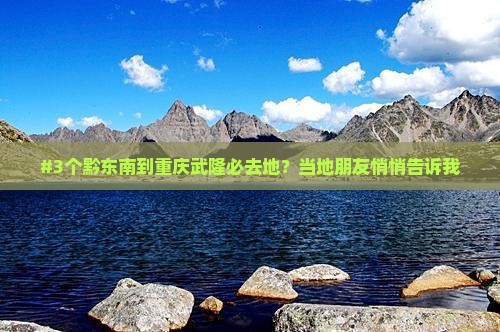 黔东南到重庆武隆必去地 黔东南到重庆武隆必去地