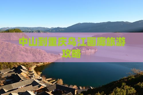 中山去重庆乌江画廊自由团