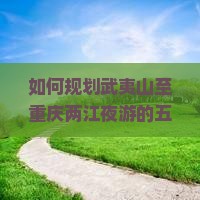 武夷山去重庆两江夜游五日游