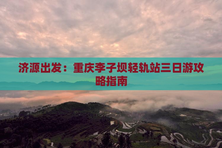 济源到重庆李子坝轻轨站三日游