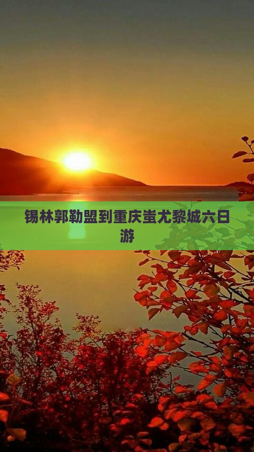 锡林郭勒盟去重庆蚩尤九黎城六日游
