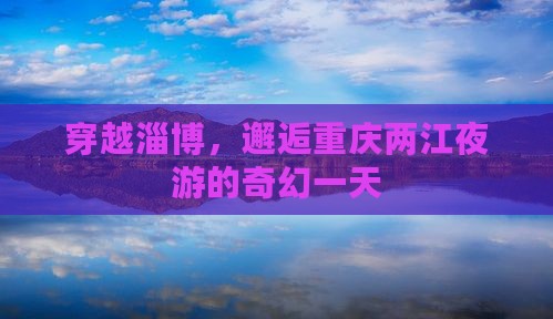 淄博到重庆两江夜游一日
