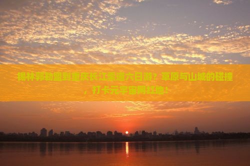 锡林郭勒盟到重庆长江索道六日游