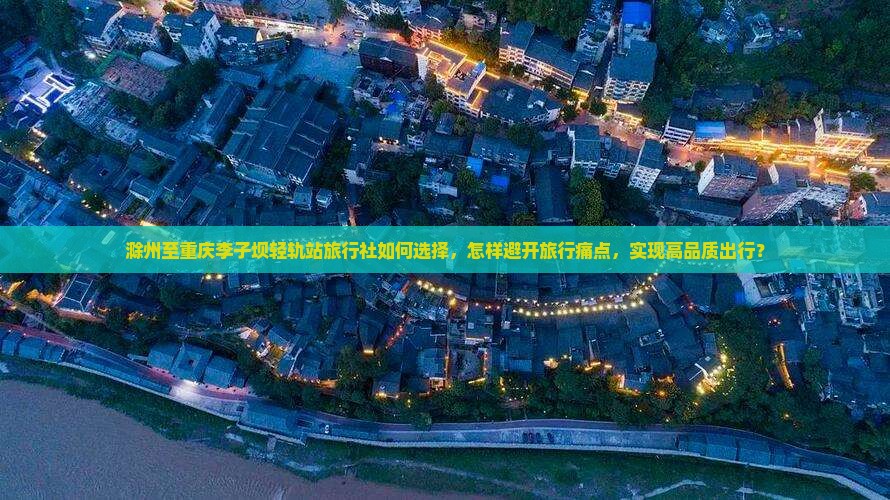 滁州去重庆李子坝轻轨站旅行社 滁州去重庆李子坝轻轨站旅行社