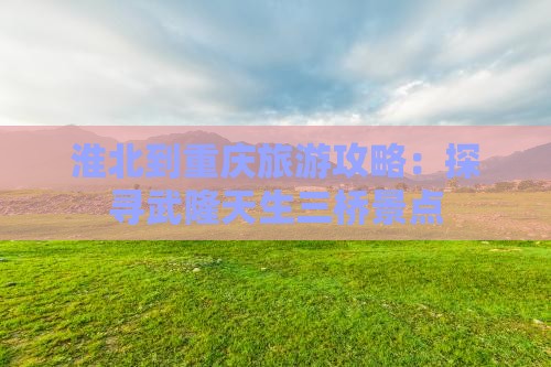 淮北去重庆武隆天生三桥旅游