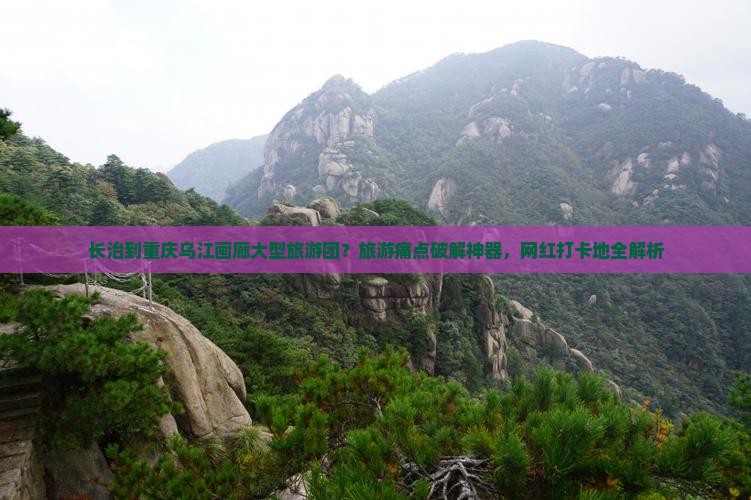 长治到重庆乌江画廊大型旅游团