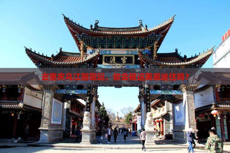 重庆去重庆乌江画廊团体旅游