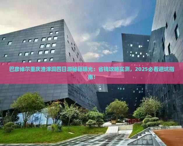 巴彦倬尔去重庆渣滓洞四日游
